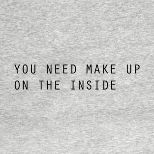 You Need Makeup On The Inside T-Shirt